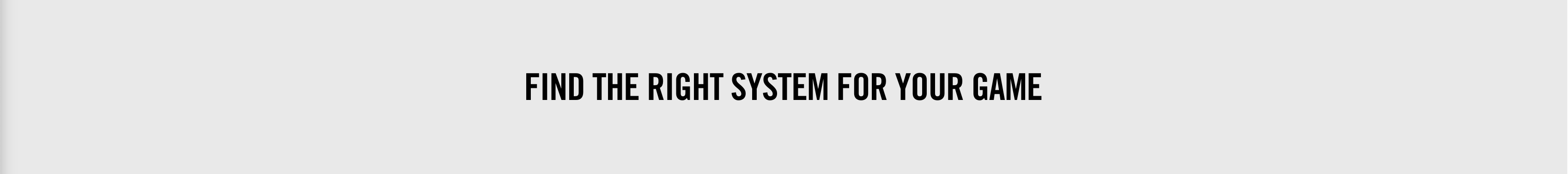 FIND THE RIGHT SYSTEM FOR YOUR GAME